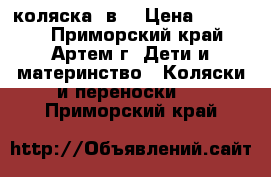 коляска 3в1 › Цена ­ 10 000 - Приморский край, Артем г. Дети и материнство » Коляски и переноски   . Приморский край